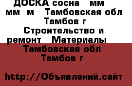 ДОСКА сосна 50мм*150мм*6м - Тамбовская обл., Тамбов г. Строительство и ремонт » Материалы   . Тамбовская обл.,Тамбов г.